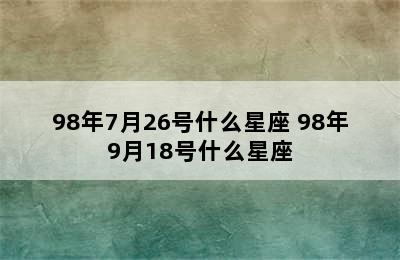 98年7月26号什么星座 98年9月18号什么星座